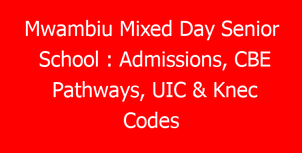 Mwambiu Mixed Day Senior School : Admissions, CBE Pathways, UIC & Knec Codes