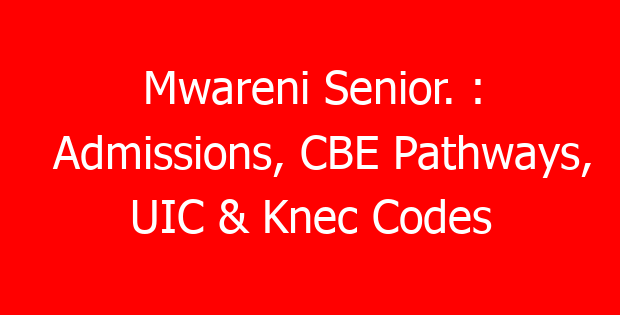 Mwareni Senior. : Admissions, CBE Pathways, UIC & Knec Codes