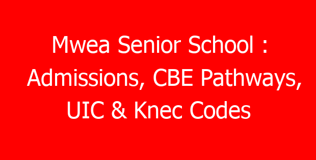 Mwea Senior School : Admissions, CBE Pathways, UIC & Knec Codes