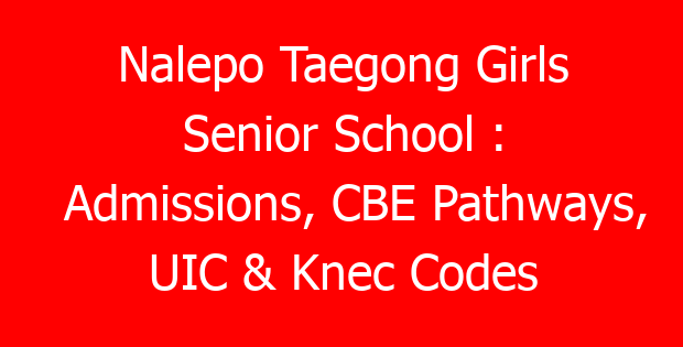 Nalepo Taegong Girls Senior School : Admissions, CBE Pathways, UIC & Knec Codes