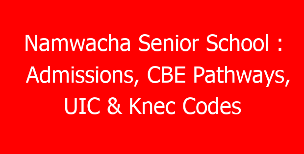 Namwacha Senior School : Admissions, CBE Pathways, UIC & Knec Codes