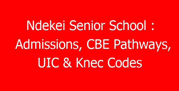 Ndekei Senior School : Admissions, CBE Pathways, UIC & Knec Codes