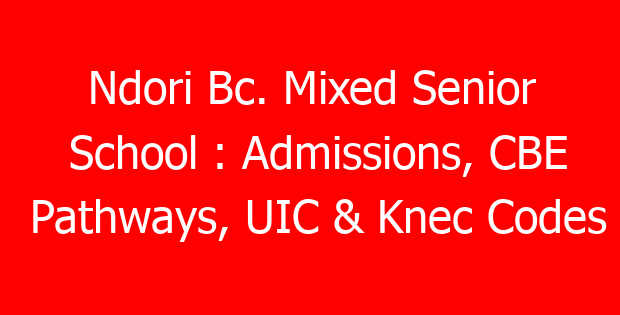 Ndori Bc. Mixed Senior School : Admissions, CBE Pathways, UIC & Knec Codes