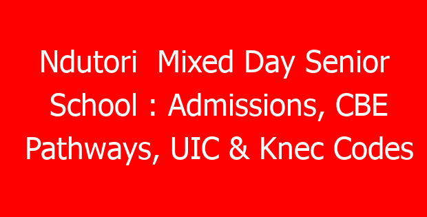 Ndutori  Mixed Day Senior School : Admissions, CBE Pathways, UIC & Knec Codes