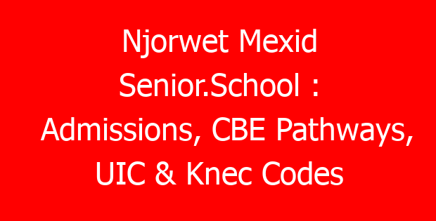 Njorwet Mexid Senior.School : Admissions, CBE Pathways, UIC & Knec Codes
