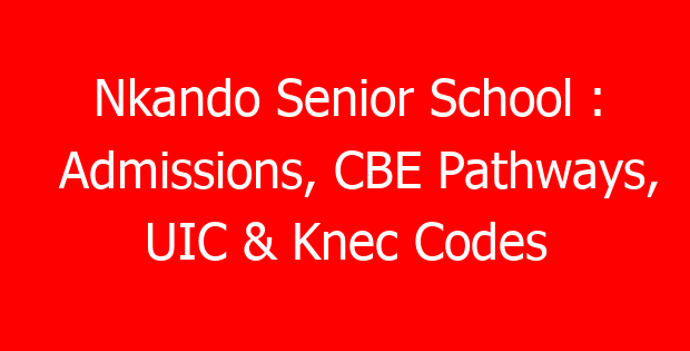 Nkando Senior School : Admissions, CBE Pathways, UIC & Knec Codes