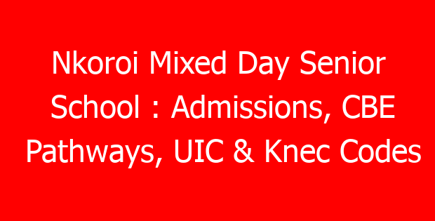 Nkoroi Mixed Day Senior School : Admissions, CBE Pathways, UIC & Knec Codes