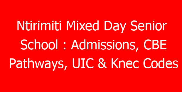 Ntirimiti Mixed Day Senior School : Admissions, CBE Pathways, UIC & Knec Codes