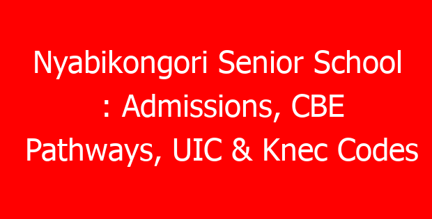 Nyabikongori Senior School : Admissions, CBE Pathways, UIC & Knec Codes