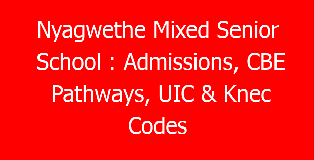 Nyagwethe Mixed Senior School : Admissions, CBE Pathways, UIC & Knec Codes