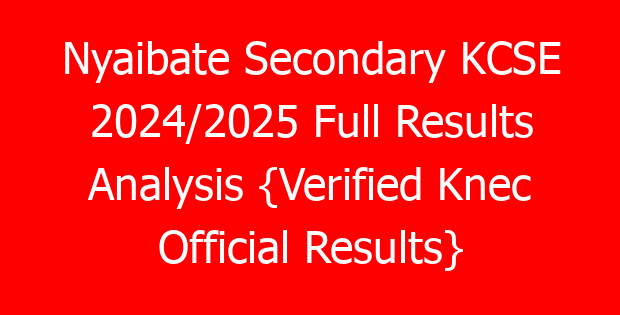 Nyaibate Secondary KCSE 2024/2025 Full Results Analysis {Verified Knec Official Results}