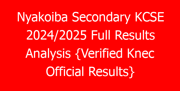 Nyakoiba Secondary KCSE 2024/2025 Full Results Analysis {Verified Knec Official Results}