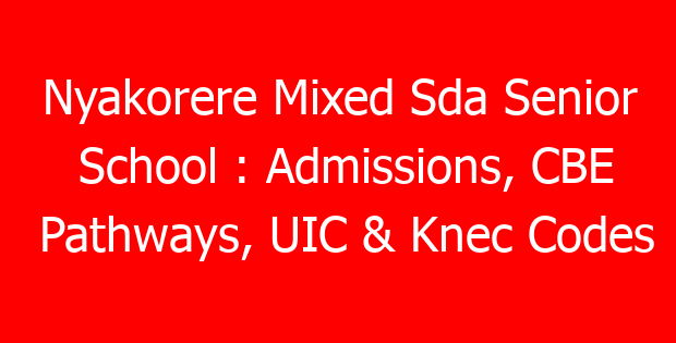 Nyakorere Mixed Sda Senior School : Admissions, CBE Pathways, UIC & Knec Codes