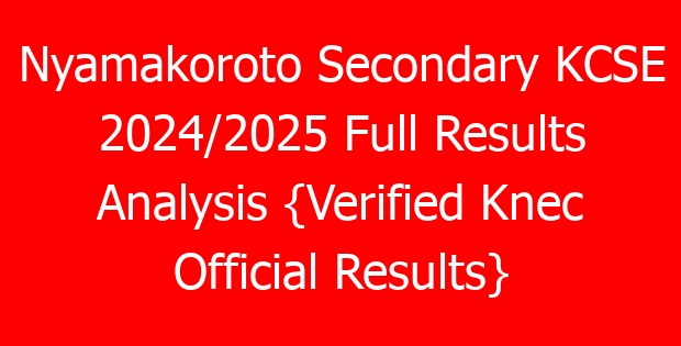 Nyamakoroto Secondary KCSE 2024/2025 Full Results Analysis {Verified Knec Official Results}