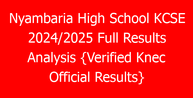Nyambaria High School KCSE 2024/2025 Full Results Analysis {Verified Knec Official Results}