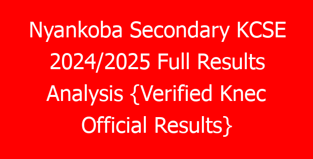 Nyankoba Secondary KCSE 2024/2025 Full Results Analysis {Verified Knec Official Results}