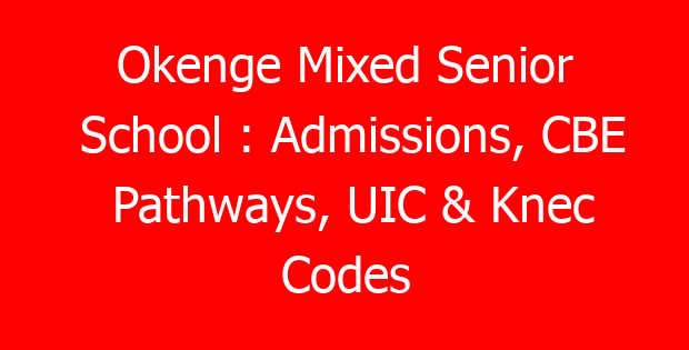 Okenge Mixed Senior School : Admissions, CBE Pathways, UIC & Knec Codes