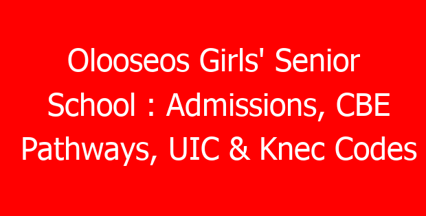 Olooseos Girls’ Senior School : Admissions, CBE Pathways, UIC & Knec Codes