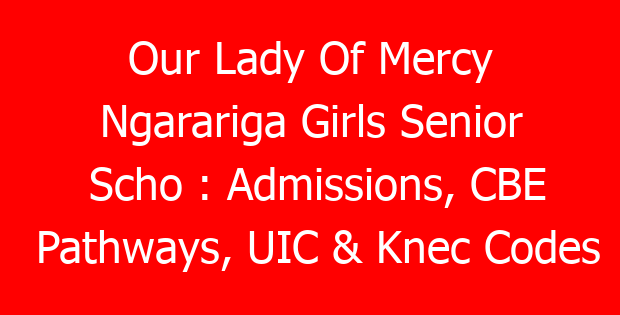 Our Lady Of Mercy Ngarariga Girls Senior Scho : Admissions, CBE Pathways, UIC & Knec Codes