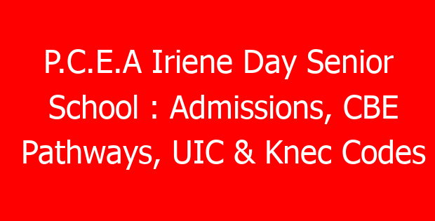 P.C.E.A Iriene Day Senior School : Admissions, CBE Pathways, UIC & Knec Codes
