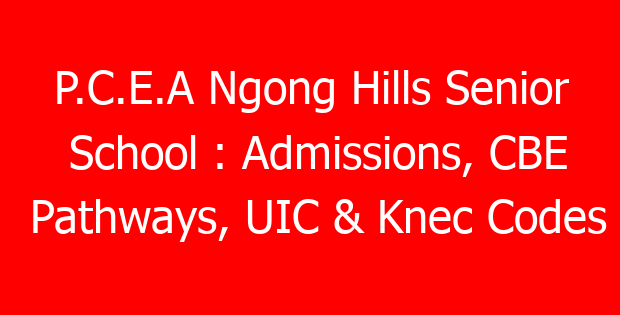 P.C.E.A Ngong Hills Senior School : Admissions, CBE Pathways, UIC & Knec Codes