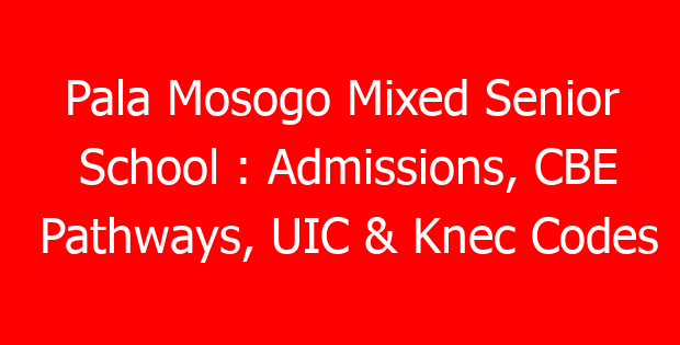 Pala Mosogo Mixed Senior School : Admissions, CBE Pathways, UIC & Knec Codes
