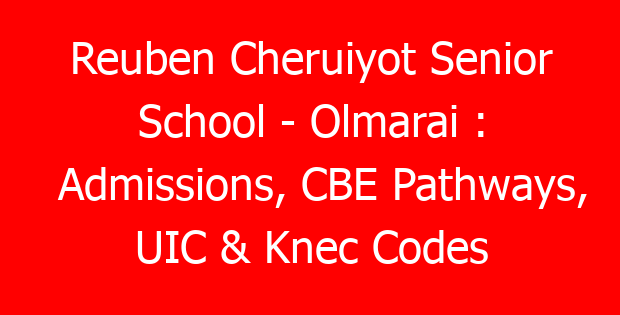 Reuben Cheruiyot Senior School – Olmarai : Admissions, CBE Pathways, UIC & Knec Codes