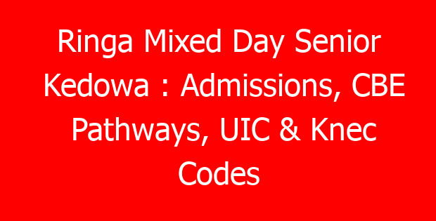 Ringa Mixed Day Senior Kedowa : Admissions, CBE Pathways, UIC & Knec Codes