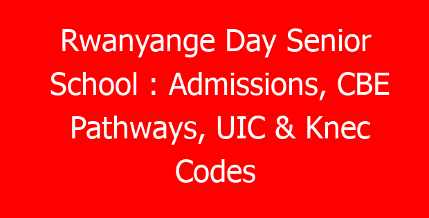 Rwanyange Day Senior School : Admissions, CBE Pathways, UIC & Knec Codes