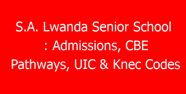 S.A. Lwanda Senior School : Admissions, CBE Pathways, UIC & Knec Codes