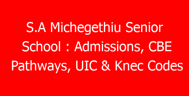 S.A Michegethiu Senior School : Admissions, CBE Pathways, UIC & Knec Codes