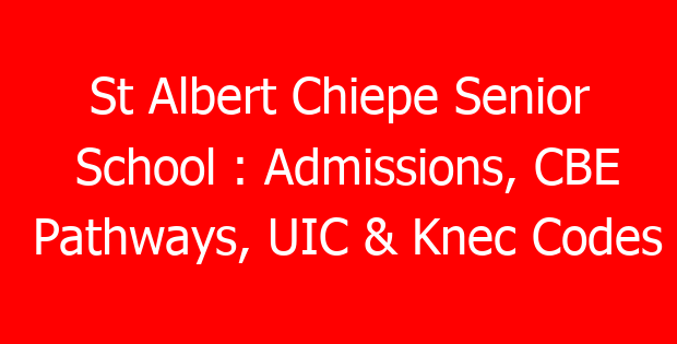 St Albert Chiepe Senior School : Admissions, CBE Pathways, UIC & Knec Codes