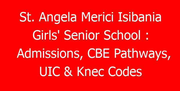 St. Angela Merici Isibania Girls’ Senior School : Admissions, CBE Pathways, UIC & Knec Codes