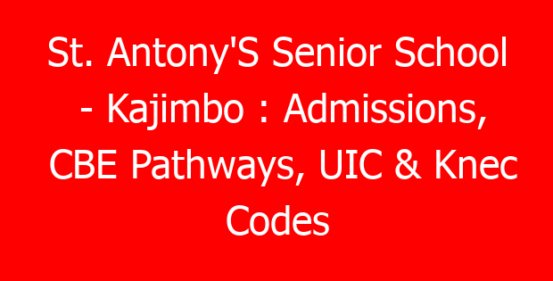 St. Antony’S Senior School – Kajimbo : Admissions, CBE Pathways, UIC & Knec Codes