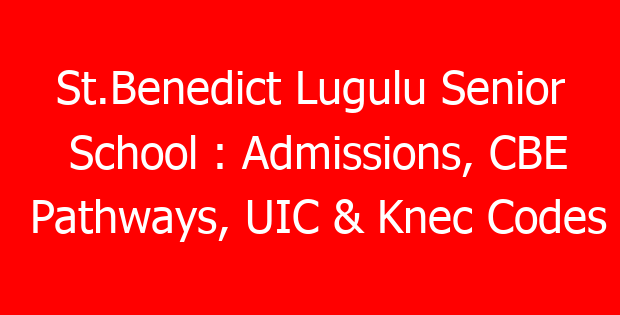 St.Benedict Lugulu Senior School : Admissions, CBE Pathways, UIC & Knec Codes