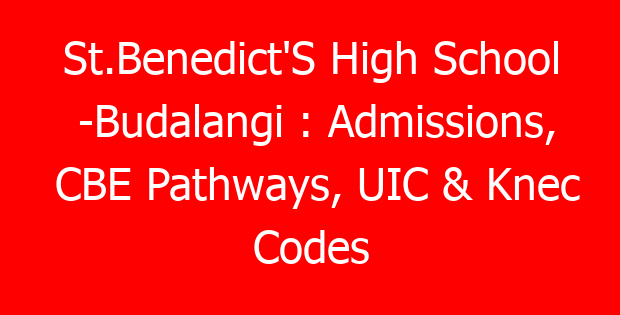 St.Benedict’S High School -Budalangi : Admissions, CBE Pathways, UIC & Knec Codes
