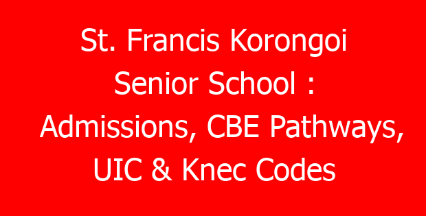 St. Francis Korongoi Senior School : Admissions, CBE Pathways, UIC & Knec Codes