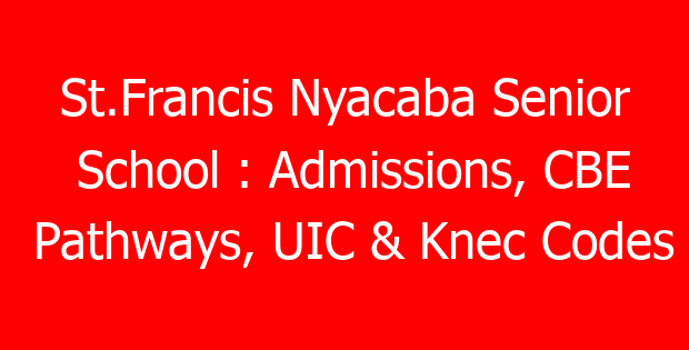 St.Francis Nyacaba Senior School : Admissions, CBE Pathways, UIC & Knec Codes