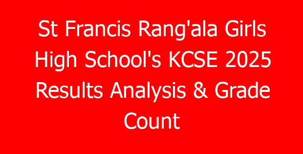 St Francis Rang’ala Girls High School’s KCSE 2025 Results Analysis & Grade Count