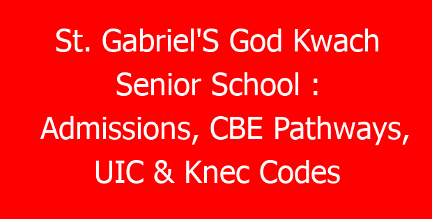 St. Gabriel’S God Kwach Senior School : Admissions, CBE Pathways, UIC & Knec Codes