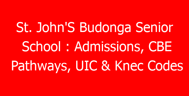 St. John’S Budonga Senior School : Admissions, CBE Pathways, UIC & Knec Codes