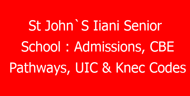 St John`S Iiani Senior School : Admissions, CBE Pathways, UIC & Knec Codes