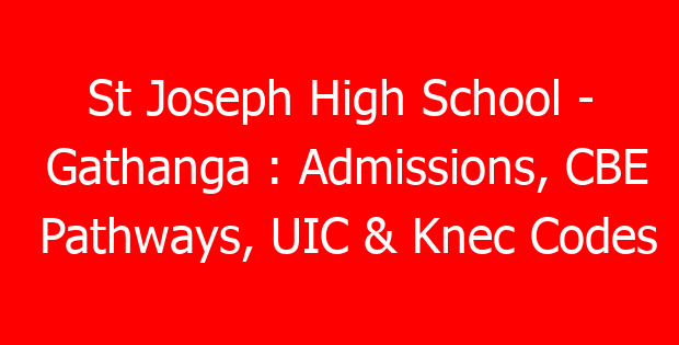 St Joseph High School – Gathanga : Admissions, CBE Pathways, UIC & Knec Codes