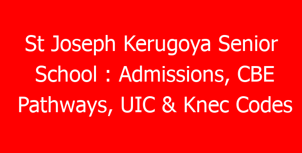 St Joseph Kerugoya Senior School : Admissions, CBE Pathways, UIC & Knec Codes