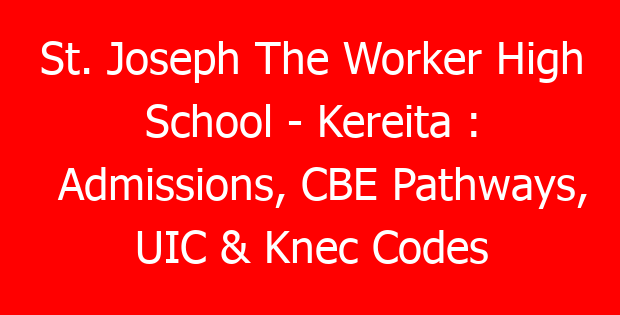 St. Joseph The Worker High School – Kereita : Admissions, CBE Pathways, UIC & Knec Codes