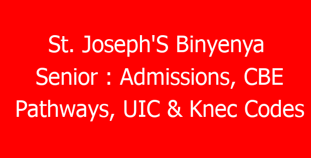 St. Joseph’S Binyenya Senior : Admissions, CBE Pathways, UIC & Knec Codes
