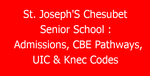 St. Joseph’S Chesubet Senior School : Admissions, CBE Pathways, UIC & Knec Codes
