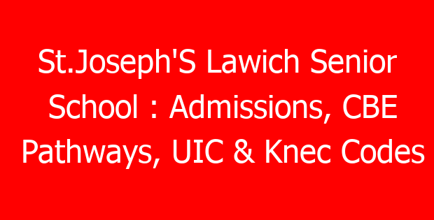 St.Joseph’S Lawich Senior School : Admissions, CBE Pathways, UIC & Knec Codes