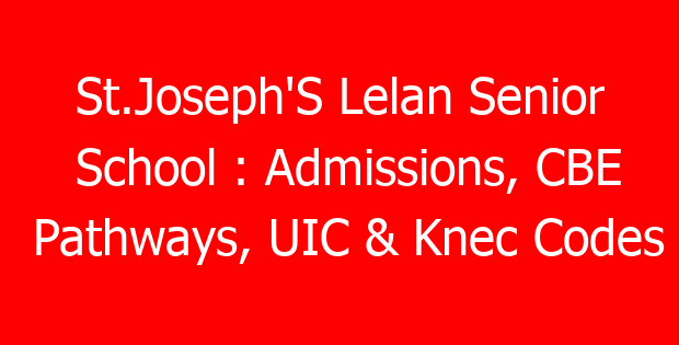 St.Joseph’S Lelan Senior School : Admissions, CBE Pathways, UIC & Knec Codes