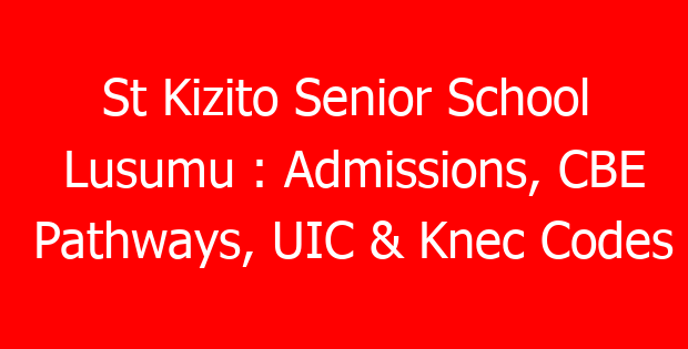 St Kizito Senior School Lusumu : Admissions, CBE Pathways, UIC & Knec Codes